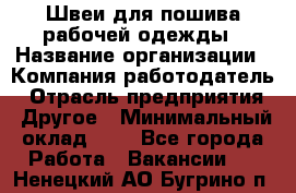 Швеи для пошива рабочей одежды › Название организации ­ Компания-работодатель › Отрасль предприятия ­ Другое › Минимальный оклад ­ 1 - Все города Работа » Вакансии   . Ненецкий АО,Бугрино п.